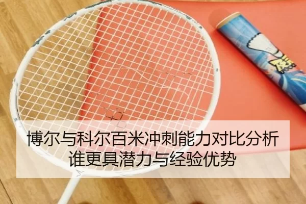 博尔与科尔百米冲刺能力对比分析谁更具潜力与经验优势